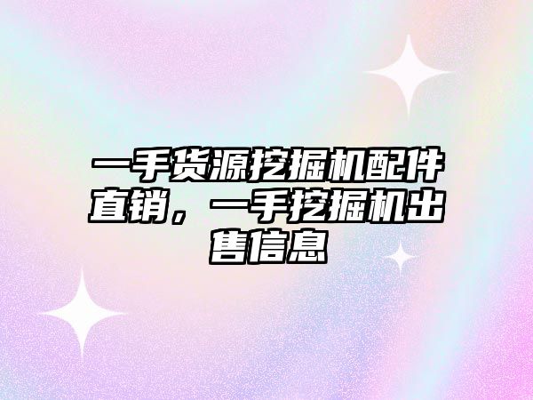 一手貨源挖掘機配件直銷，一手挖掘機出售信息