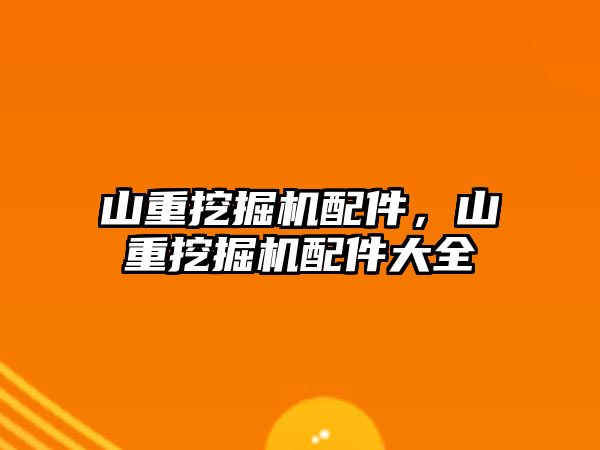 山重挖掘機配件，山重挖掘機配件大全