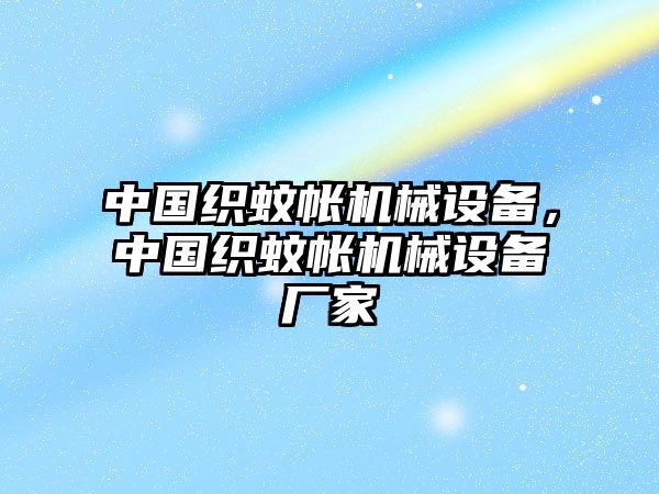 中國(guó)織蚊帳機(jī)械設(shè)備，中國(guó)織蚊帳機(jī)械設(shè)備廠家