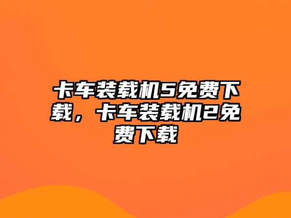 卡車裝載機(jī)5免費下載，卡車裝載機(jī)2免費下載