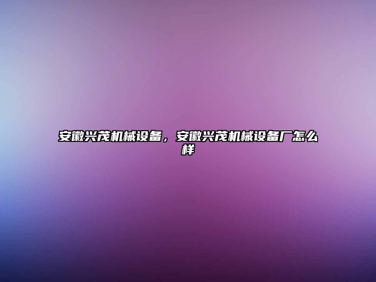 安徽興茂機械設備，安徽興茂機械設備廠怎么樣