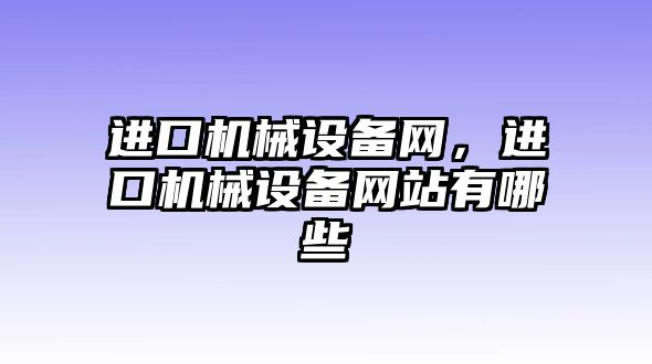 進(jìn)口機(jī)械設(shè)備網(wǎng)，進(jìn)口機(jī)械設(shè)備網(wǎng)站有哪些