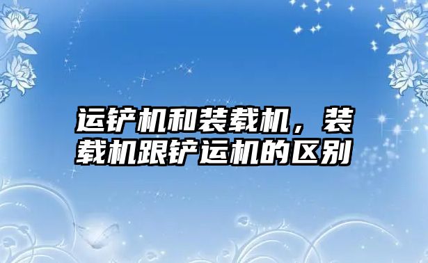 運鏟機和裝載機，裝載機跟鏟運機的區(qū)別