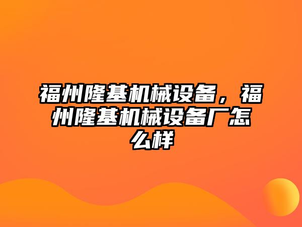 福州隆基機械設備，福州隆基機械設備廠怎么樣