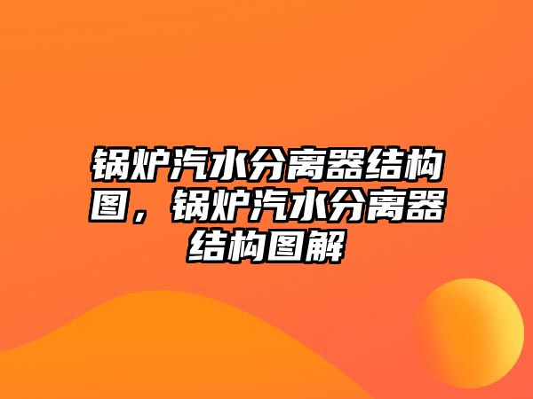 鍋爐汽水分離器結(jié)構(gòu)圖，鍋爐汽水分離器結(jié)構(gòu)圖解