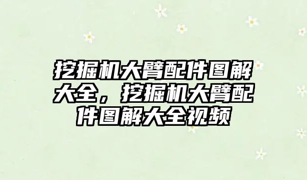 挖掘機大臂配件圖解大全，挖掘機大臂配件圖解大全視頻