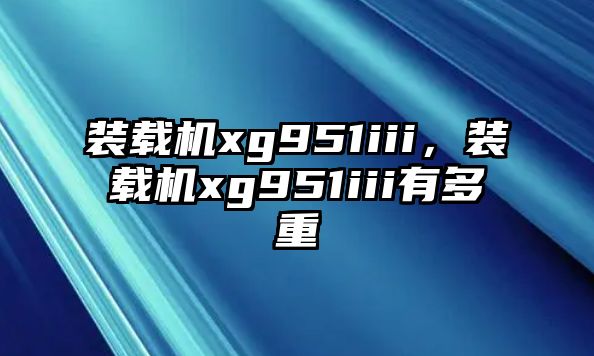 裝載機xg951iii，裝載機xg951iii有多重