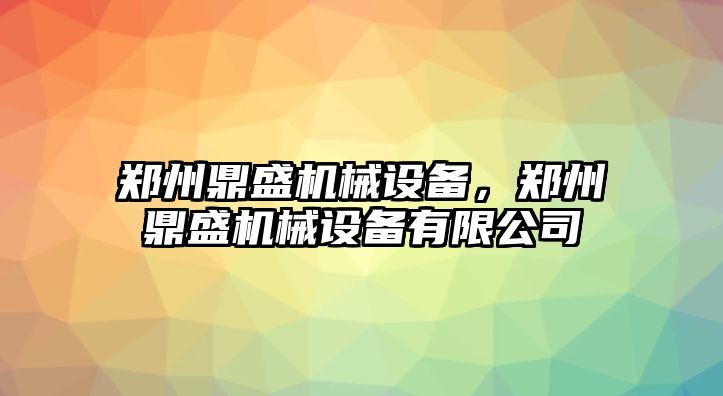 鄭州鼎盛機(jī)械設(shè)備，鄭州鼎盛機(jī)械設(shè)備有限公司