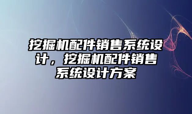 挖掘機配件銷售系統(tǒng)設(shè)計，挖掘機配件銷售系統(tǒng)設(shè)計方案