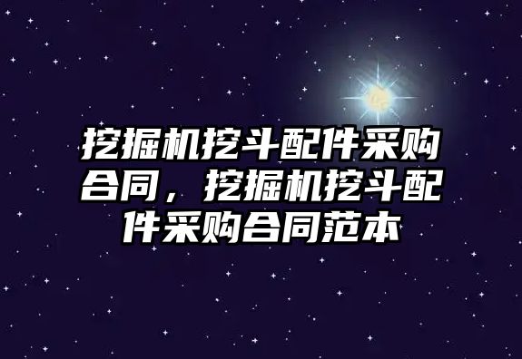 挖掘機挖斗配件采購合同，挖掘機挖斗配件采購合同范本