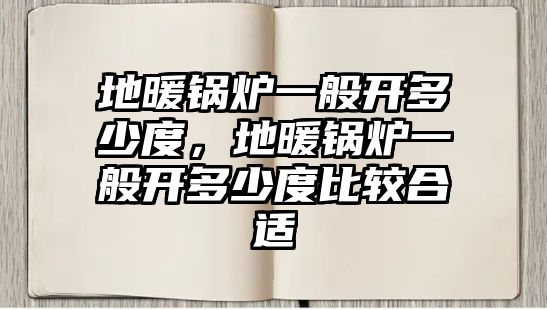 地暖鍋爐一般開多少度，地暖鍋爐一般開多少度比較合適