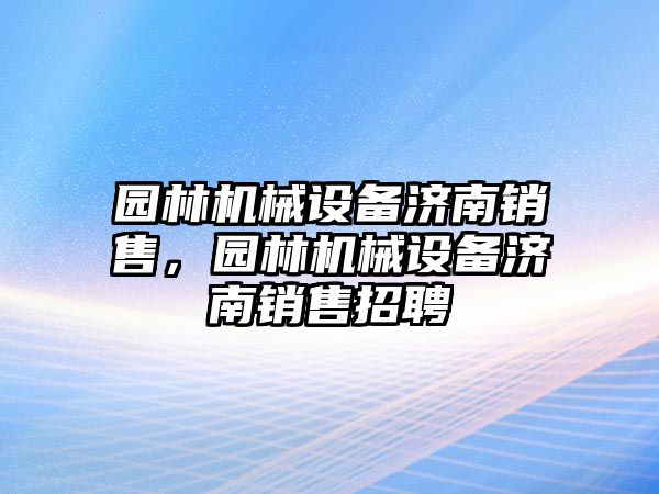 園林機(jī)械設(shè)備濟(jì)南銷售，園林機(jī)械設(shè)備濟(jì)南銷售招聘