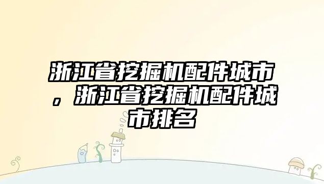 浙江省挖掘機(jī)配件城市，浙江省挖掘機(jī)配件城市排名