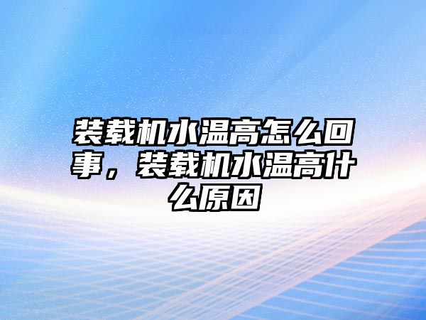 裝載機(jī)水溫高怎么回事，裝載機(jī)水溫高什么原因