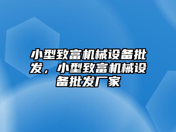 小型致富機械設(shè)備批發(fā)，小型致富機械設(shè)備批發(fā)廠家