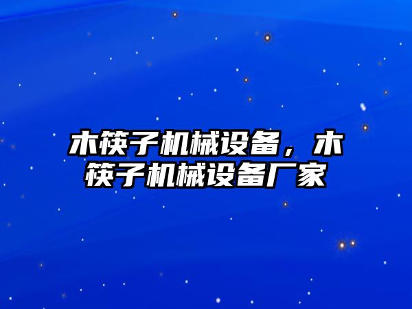 木筷子機械設(shè)備，木筷子機械設(shè)備廠家