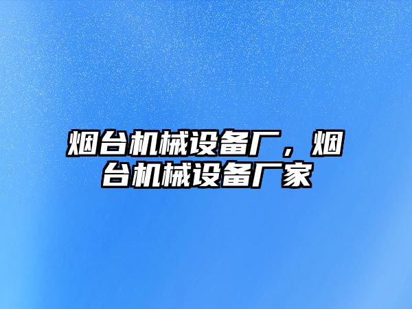 煙臺(tái)機(jī)械設(shè)備廠，煙臺(tái)機(jī)械設(shè)備廠家