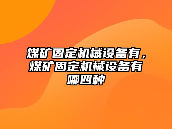 煤礦固定機械設(shè)備有，煤礦固定機械設(shè)備有哪四種