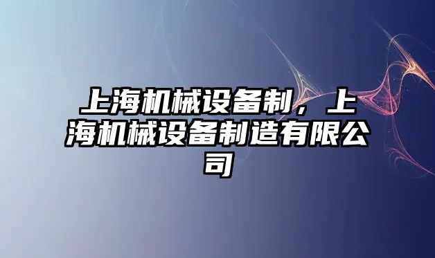 上海機(jī)械設(shè)備制，上海機(jī)械設(shè)備制造有限公司