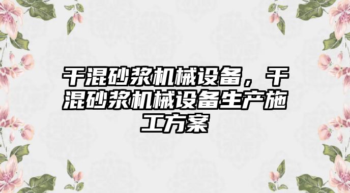 干混砂漿機械設備，干混砂漿機械設備生產(chǎn)施工方案