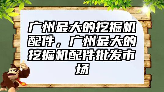 廣州最大的挖掘機配件，廣州最大的挖掘機配件批發(fā)市場