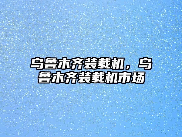 烏魯木齊裝載機(jī)，烏魯木齊裝載機(jī)市場(chǎng)