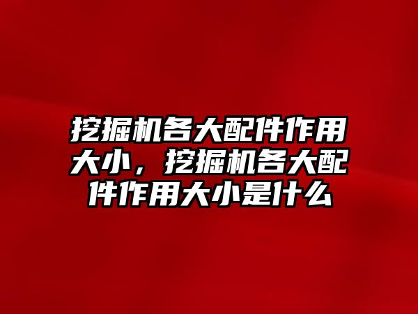 挖掘機各大配件作用大小，挖掘機各大配件作用大小是什么