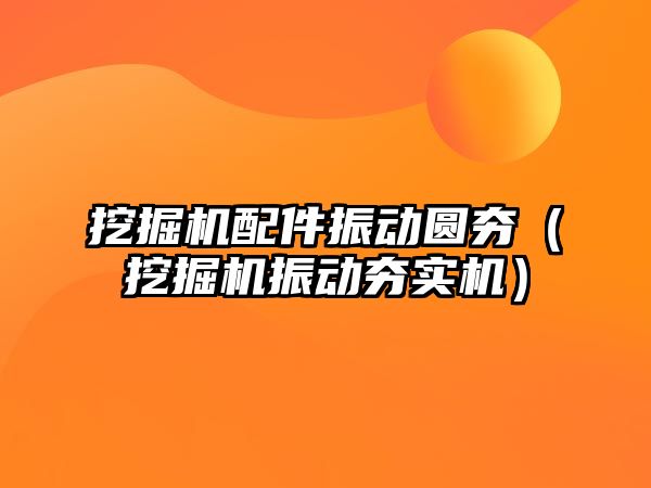 挖掘機配件振動圓夯（挖掘機振動夯實機）