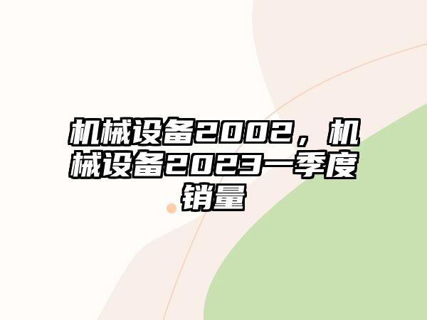 機械設(shè)備2002，機械設(shè)備2023一季度銷量