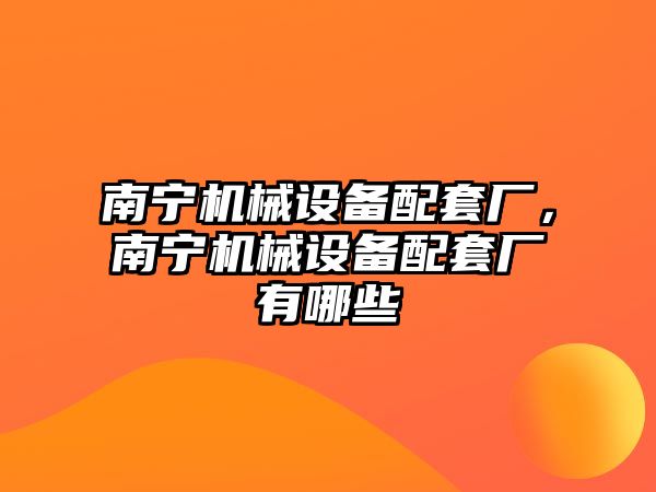 南寧機械設(shè)備配套廠，南寧機械設(shè)備配套廠有哪些