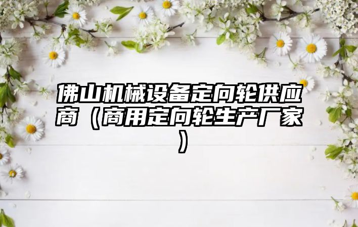 佛山機械設備定向輪供應商（商用定向輪生產廠家）