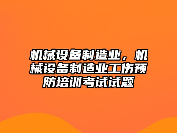 機(jī)械設(shè)備制造業(yè)，機(jī)械設(shè)備制造業(yè)工傷預(yù)防培訓(xùn)考試試題