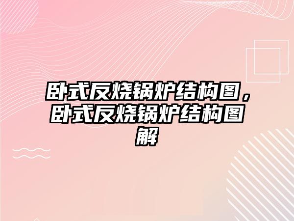 臥式反燒鍋爐結(jié)構(gòu)圖，臥式反燒鍋爐結(jié)構(gòu)圖解