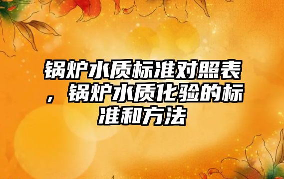 鍋爐水質標準對照表，鍋爐水質化驗的標準和方法