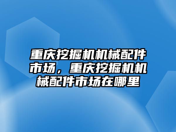 重慶挖掘機機械配件市場，重慶挖掘機機械配件市場在哪里