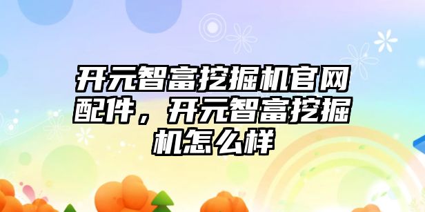 開元智富挖掘機官網(wǎng)配件，開元智富挖掘機怎么樣