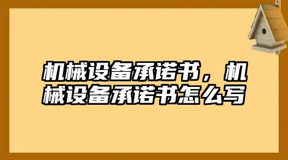 機(jī)械設(shè)備承諾書，機(jī)械設(shè)備承諾書怎么寫