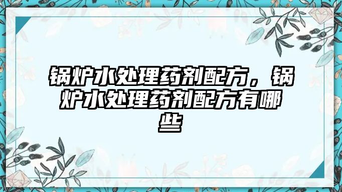 鍋爐水處理藥劑配方，鍋爐水處理藥劑配方有哪些