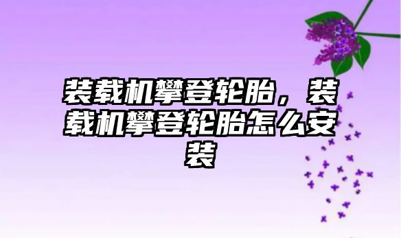 裝載機(jī)攀登輪胎，裝載機(jī)攀登輪胎怎么安裝