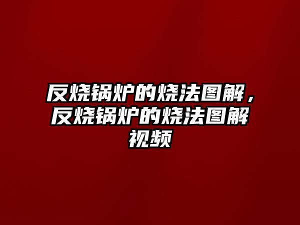 反燒鍋爐的燒法圖解，反燒鍋爐的燒法圖解視頻