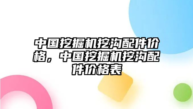 中國(guó)挖掘機(jī)挖溝配件價(jià)格，中國(guó)挖掘機(jī)挖溝配件價(jià)格表