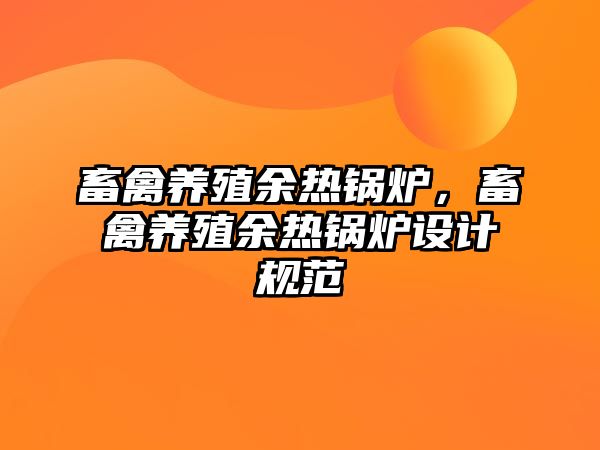 畜禽養(yǎng)殖余熱鍋爐，畜禽養(yǎng)殖余熱鍋爐設(shè)計(jì)規(guī)范