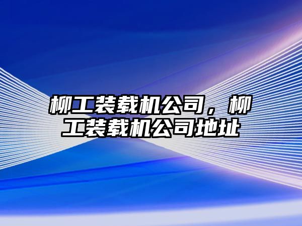 柳工裝載機公司，柳工裝載機公司地址