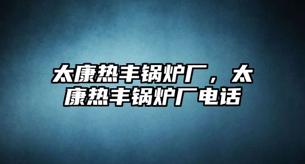 太康熱豐鍋爐廠，太康熱豐鍋爐廠電話