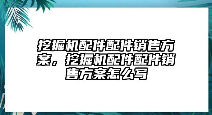 挖掘機配件配件銷售方案，挖掘機配件配件銷售方案怎么寫