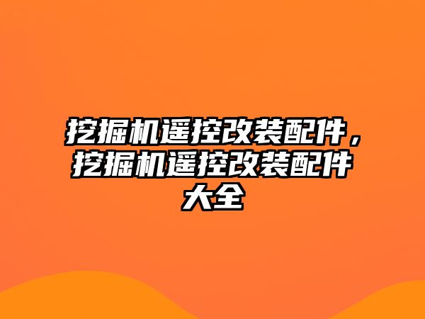 挖掘機遙控改裝配件，挖掘機遙控改裝配件大全