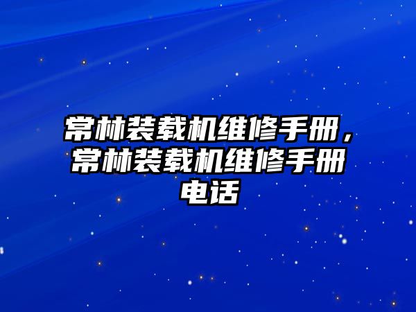 常林裝載機(jī)維修手冊(cè)，常林裝載機(jī)維修手冊(cè)電話