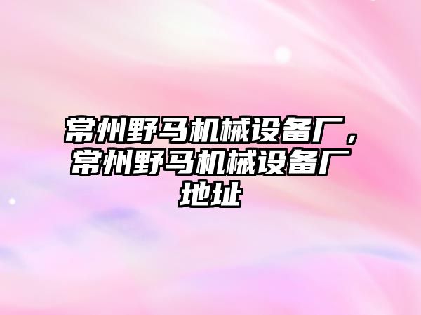 常州野馬機(jī)械設(shè)備廠，常州野馬機(jī)械設(shè)備廠地址