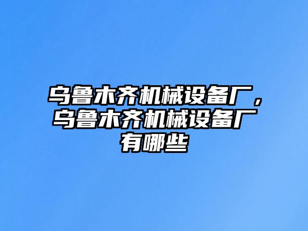 烏魯木齊機(jī)械設(shè)備廠，烏魯木齊機(jī)械設(shè)備廠有哪些