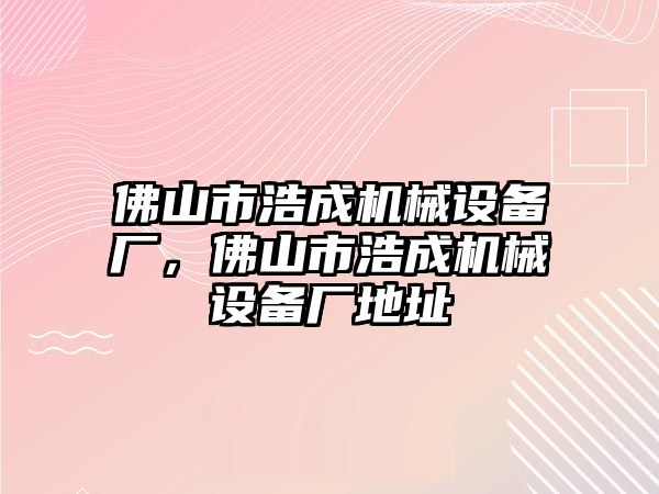 佛山市浩成機(jī)械設(shè)備廠，佛山市浩成機(jī)械設(shè)備廠地址